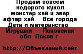 Продам совсем недорого кукол монстер хай и эвер афтер хай  - Все города Дети и материнство » Игрушки   . Псковская обл.,Псков г.